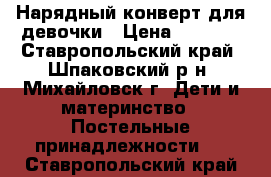 Нарядный конверт для девочки › Цена ­ 1 500 - Ставропольский край, Шпаковский р-н, Михайловск г. Дети и материнство » Постельные принадлежности   . Ставропольский край